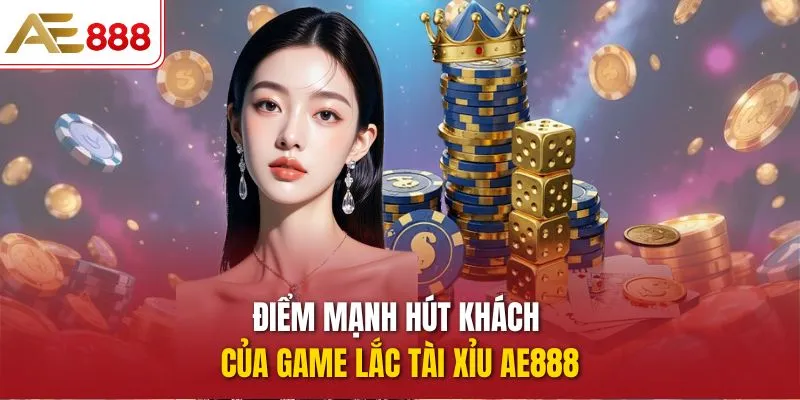 Điểm mạnh hút khách của game Lắc Tài Xỉu AE888
