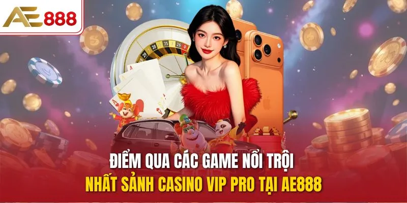 Điểm qua các game nổi trội nhất sảnh Casino Vip Pro tại AE888