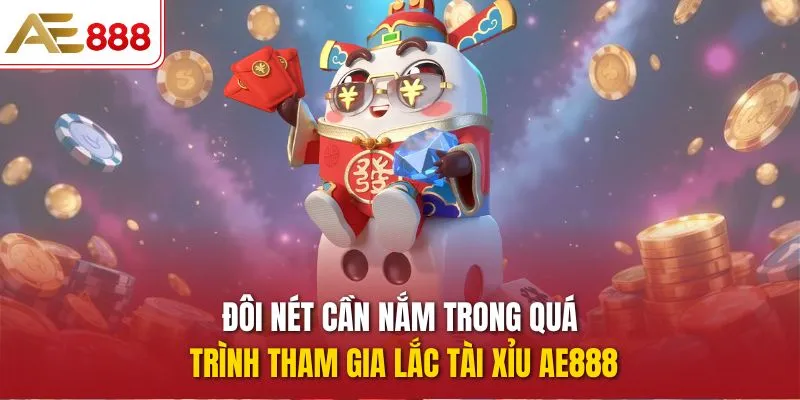 Đôi nét cần nắm trong quá trình tham gia Lắc Tài Xỉu AE888