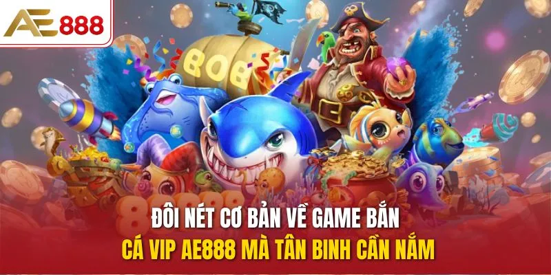Đôi nét cơ bản về game Bắn Cá Vip AE888 mà tân binh cần nắm