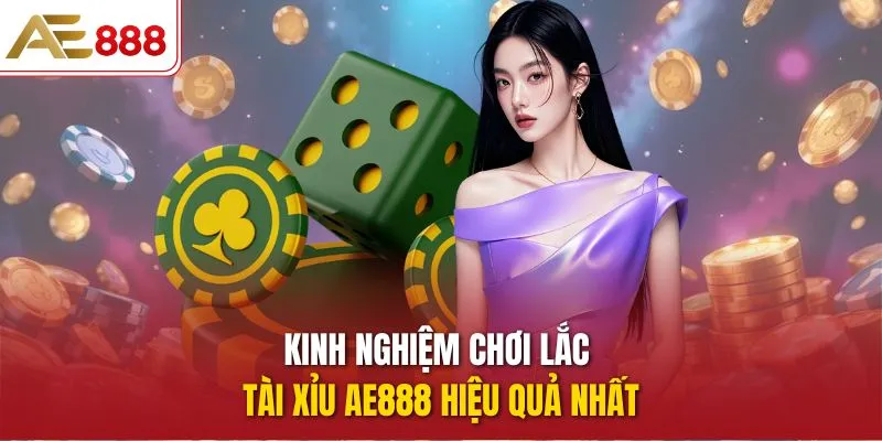 Kinh nghiệm chơi Lắc Tài Xỉu AE888 hiệu quả nhất