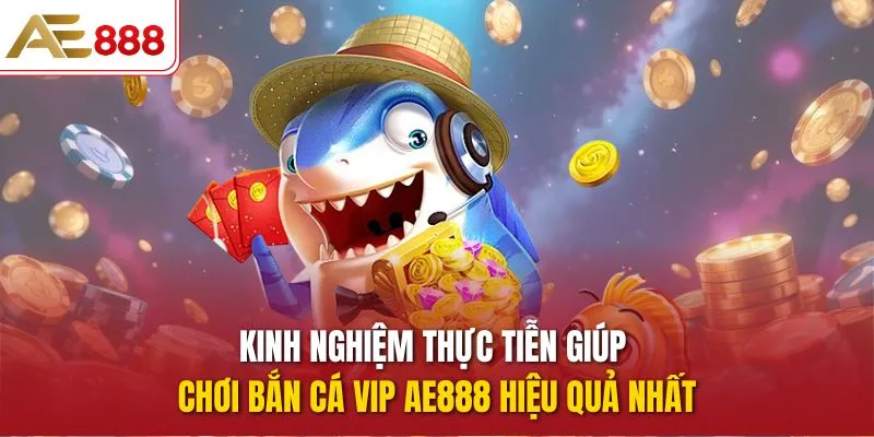 Kinh nghiệm thực tiễn giúp chơi Bắn Cá Vip AE888 hiệu quả nhất
