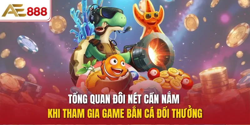 Tổng quan đôi nét cần nắm khi tham gia game bắn cá đổi thưởng