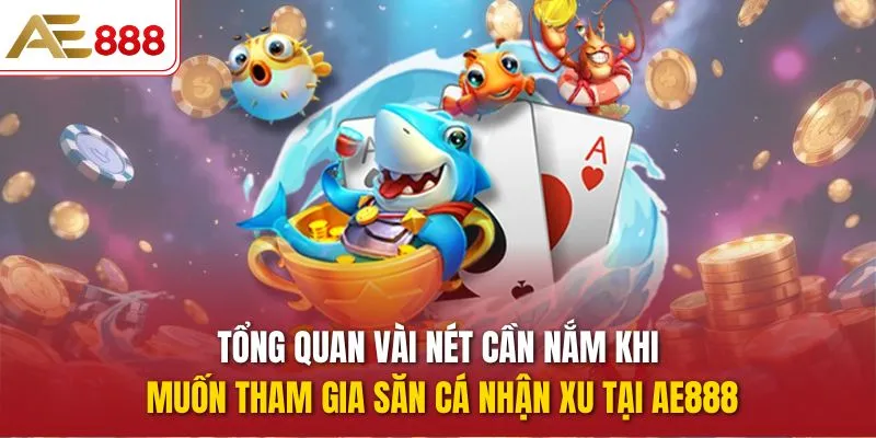 Tổng quan vài nét cần nắm khi muốn tham gia Săn Cá Nhận Xu tại AE888