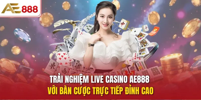 Trải Nghiệm Live Casino AE888 Với Bàn Cược Trực Tiếp Đỉnh Cao Live Casino AE888